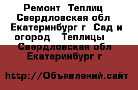 Ремонт  Теплиц - Свердловская обл., Екатеринбург г. Сад и огород » Теплицы   . Свердловская обл.,Екатеринбург г.
